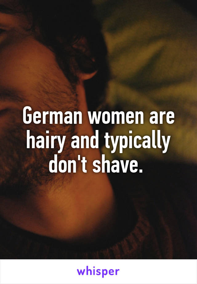 German women are hairy and typically don't shave. 