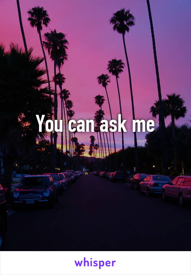 You can ask me
