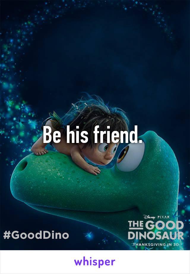 Be his friend. 