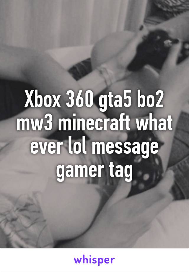 Xbox 360 gta5 bo2 mw3 minecraft what ever lol message gamer tag