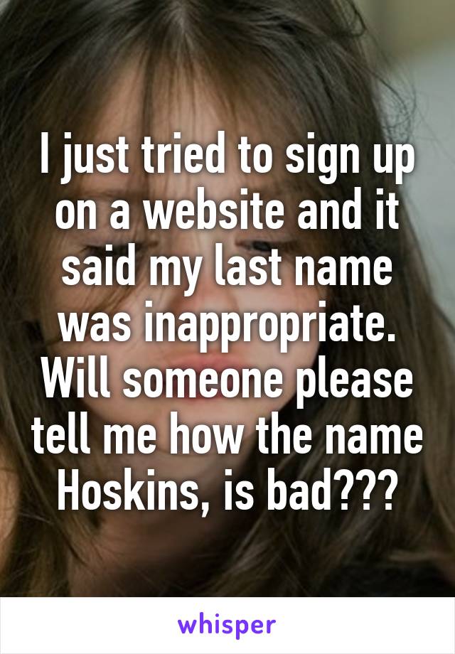 I just tried to sign up on a website and it said my last name was inappropriate. Will someone please tell me how the name Hoskins, is bad???