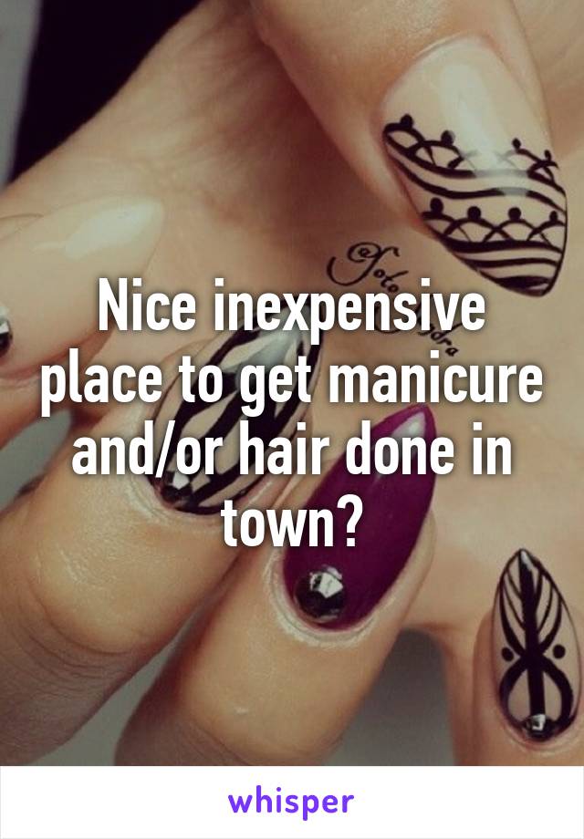 Nice inexpensive place to get manicure and/or hair done in town?