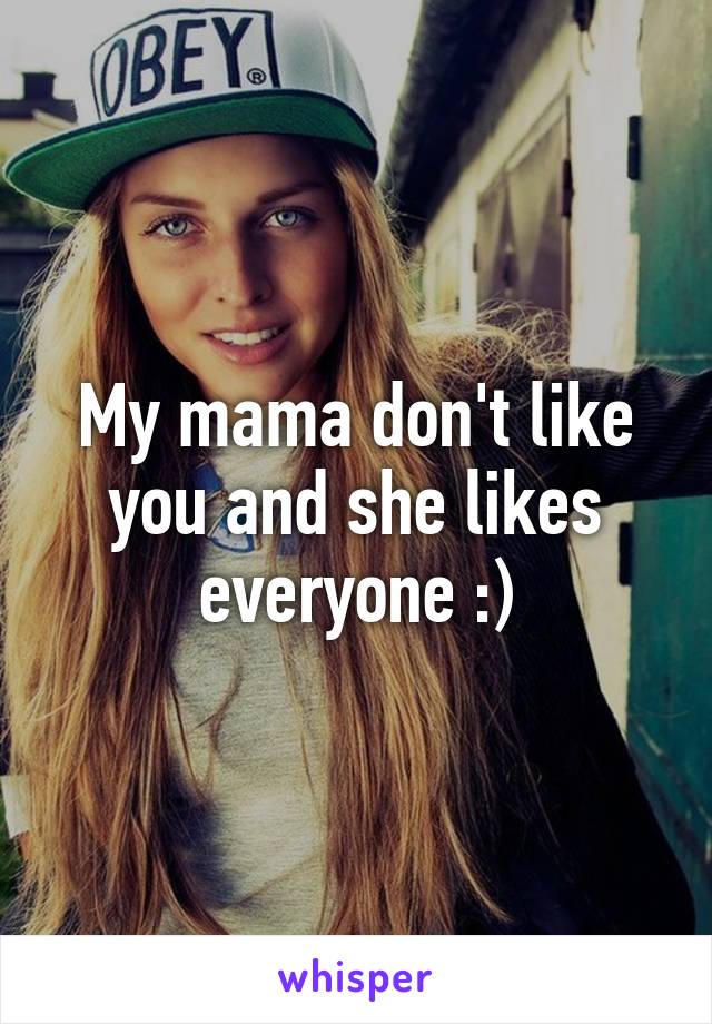 My mama don't like you and she likes everyone :)