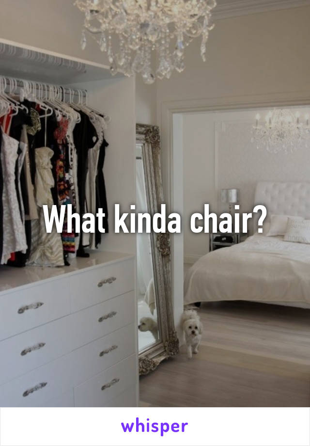 What kinda chair?
