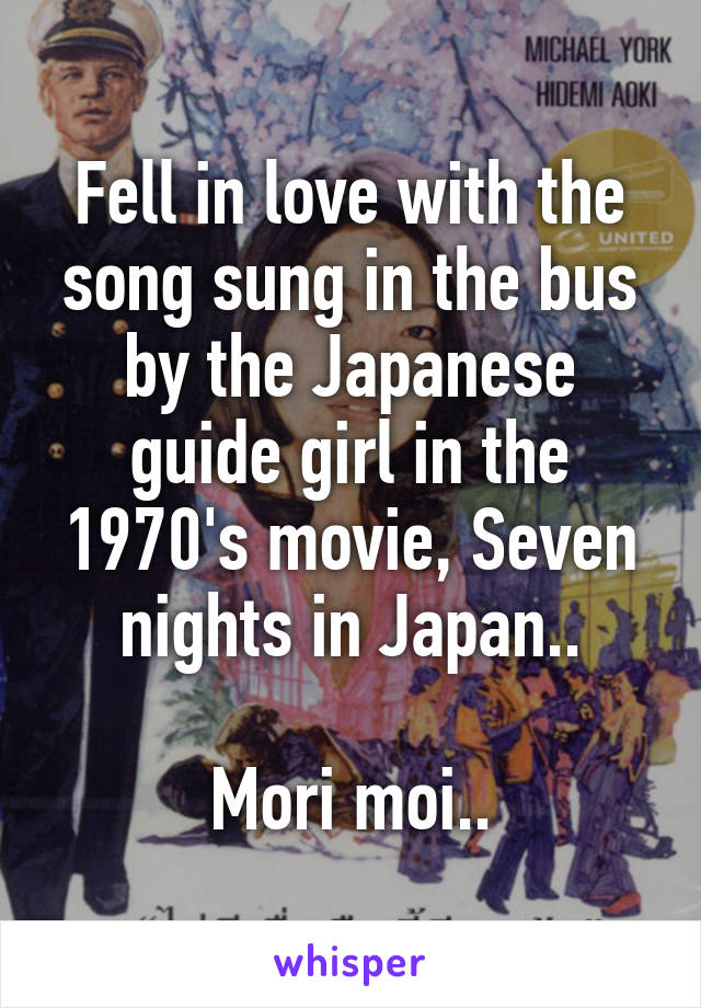 Fell in love with the song sung in the bus by the Japanese guide girl in the 1970's movie, Seven nights in Japan..

Mori moi..