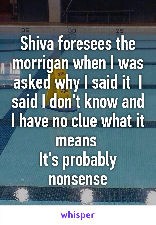 Shiva foresees the morrigan when I was asked why I said it  I said I don't know and I have no clue what it means 
It's probably nonsense