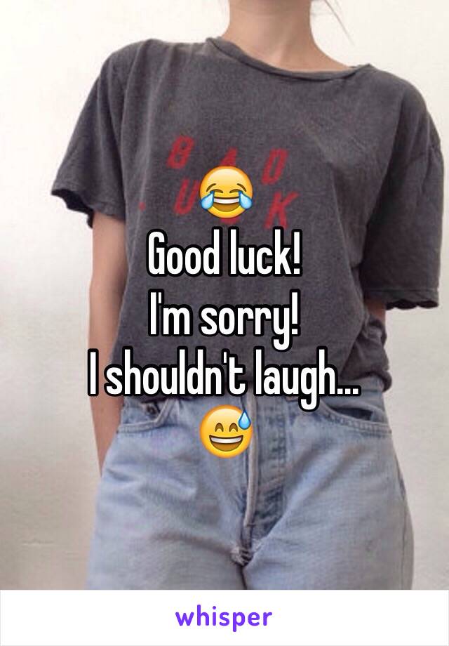 😂
Good luck!
I'm sorry!
I shouldn't laugh...
😅