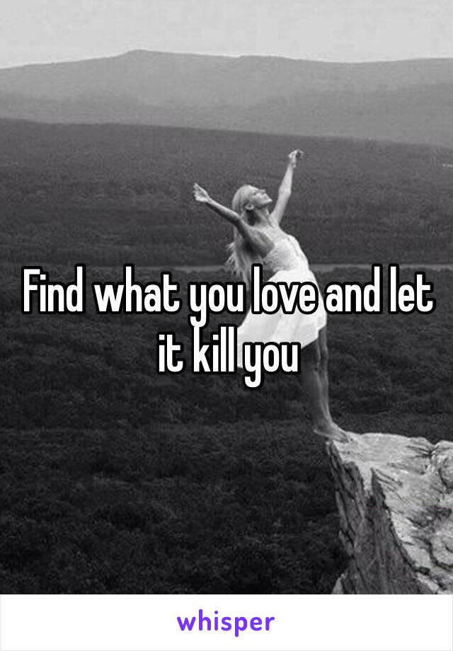 Find what you love and let it kill you