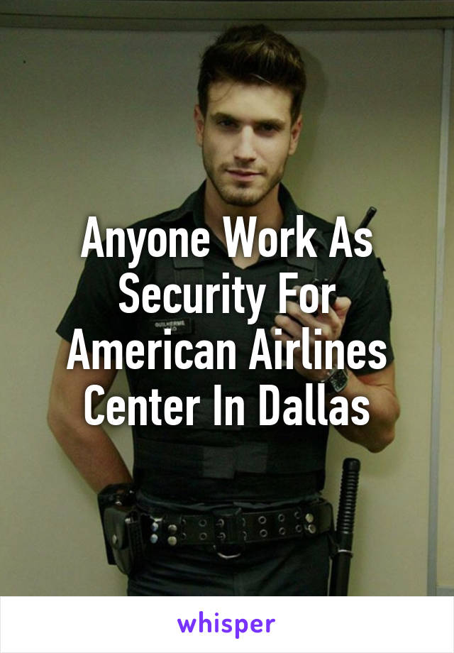 Anyone Work As Security For American Airlines Center In Dallas