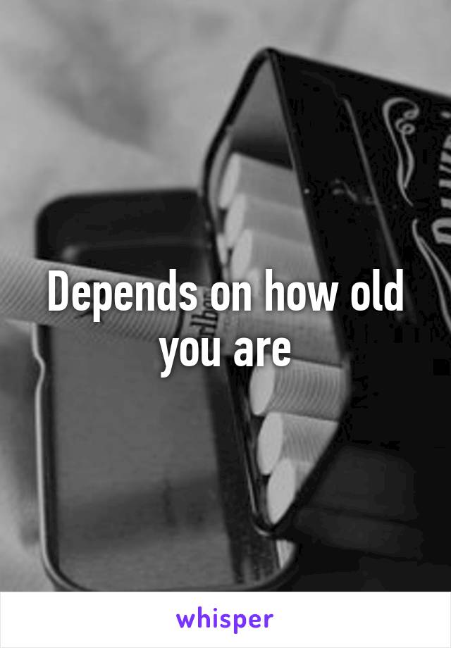 Depends on how old you are