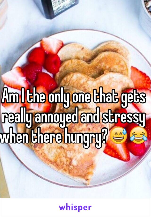 Am I the only one that gets really annoyed and stressy when there hungry?😅😂