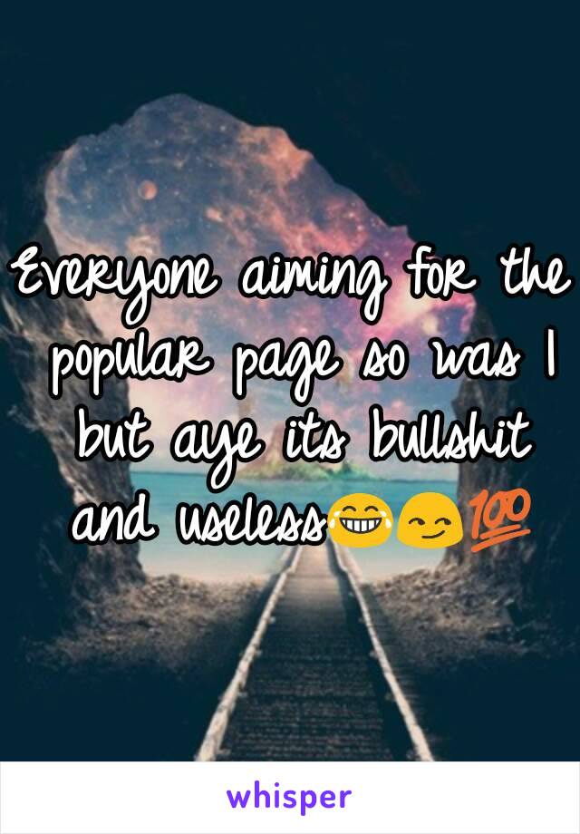 Everyone aiming for the popular page so was I but aye its bullshit and useless😂😏💯