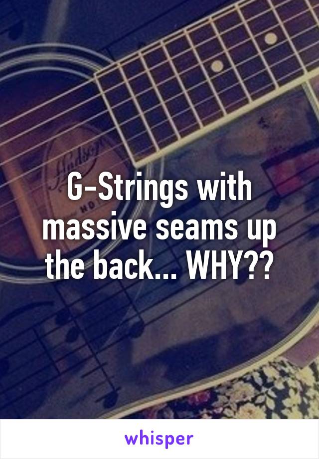 G-Strings with massive seams up the back... WHY??
