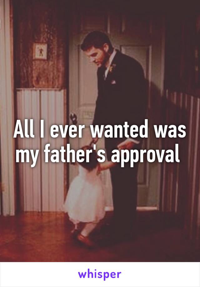 All I ever wanted was my father's approval 