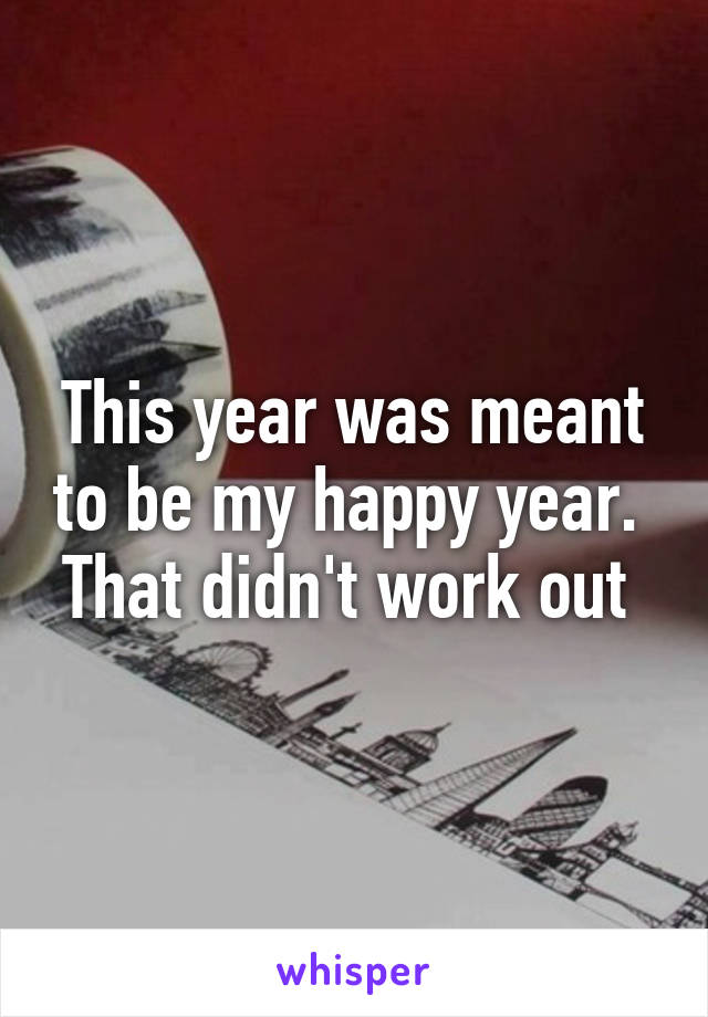 This year was meant to be my happy year. 
That didn't work out 