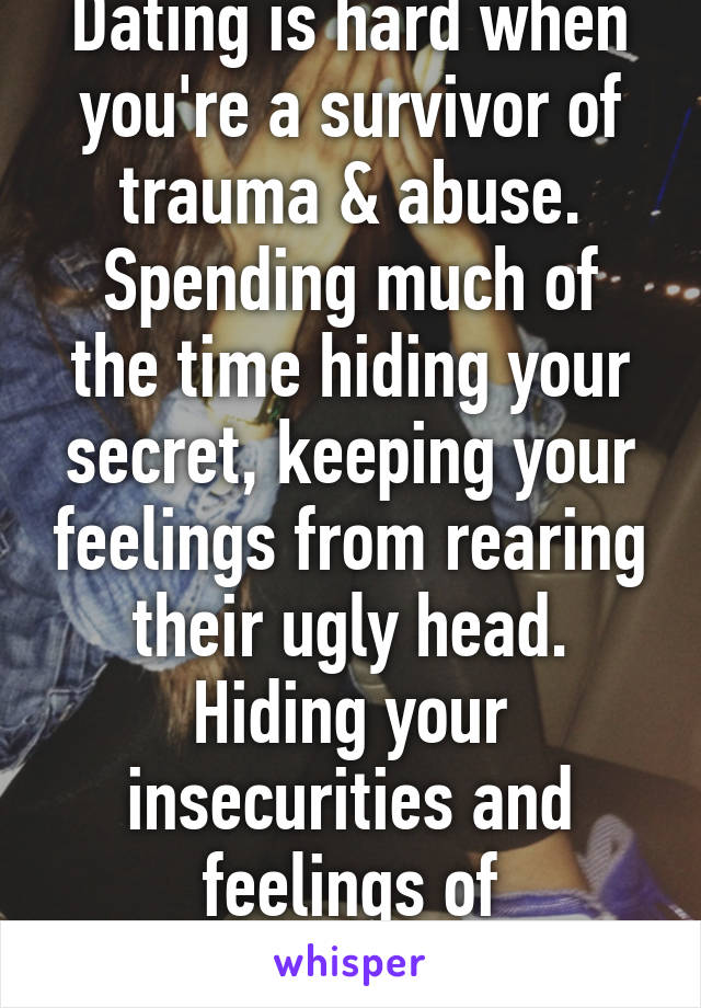 Dating is hard when you're a survivor of trauma & abuse.
Spending much of the time hiding your secret, keeping your feelings from rearing their ugly head. Hiding your insecurities and feelings of worthlessness 