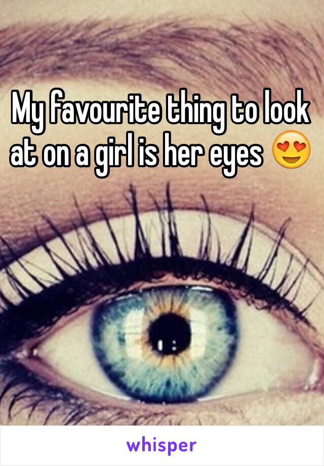 My favourite thing to look at on a girl is her eyes 😍