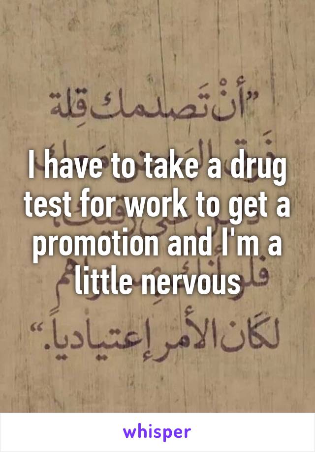I have to take a drug test for work to get a promotion and I'm a little nervous