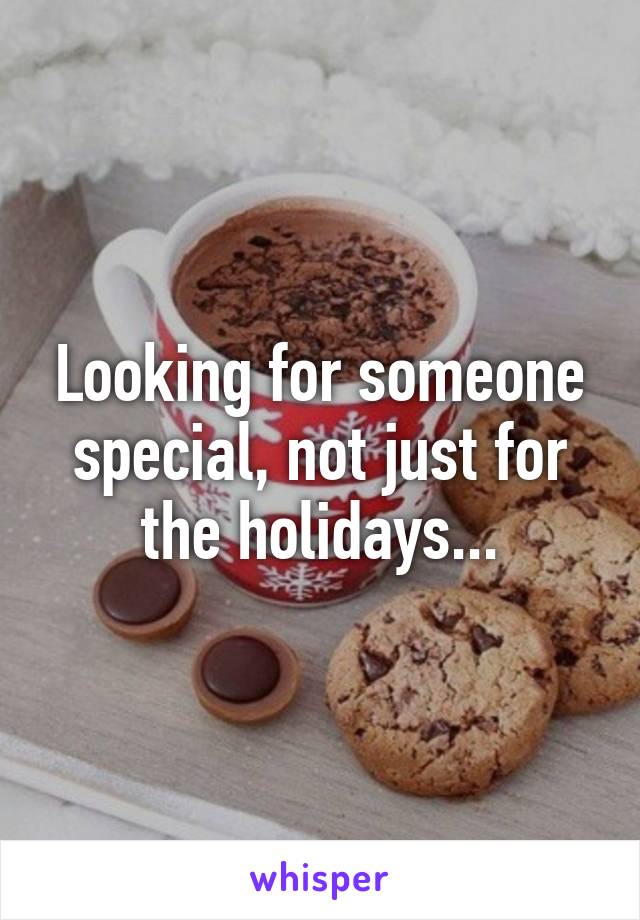 Looking for someone special, not just for the holidays...