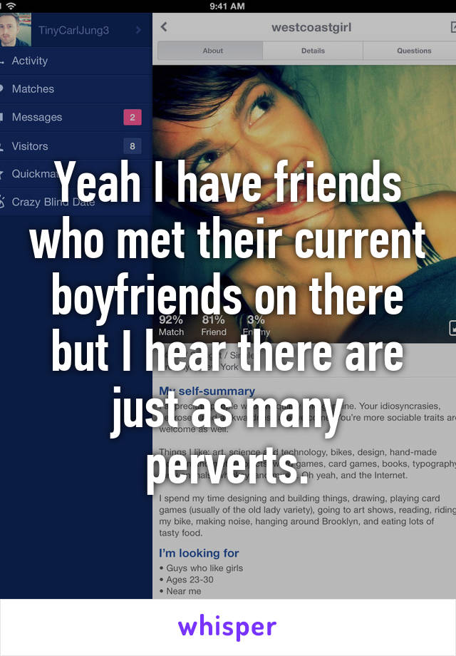 Yeah I have friends who met their current boyfriends on there but I hear there are just as many perverts.
