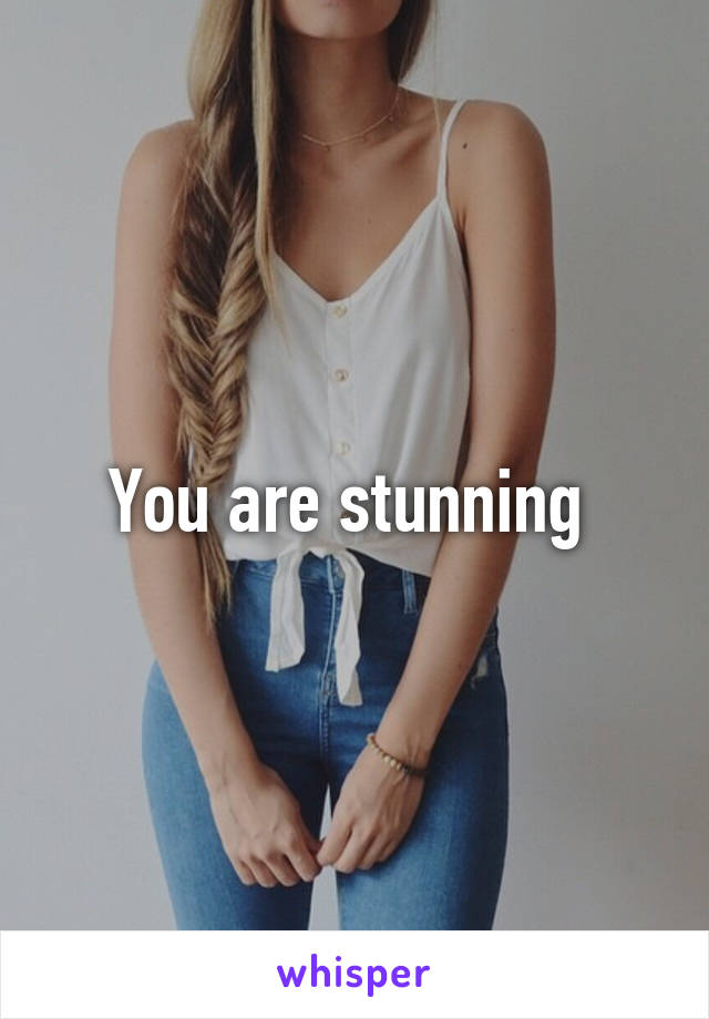 You are stunning 
