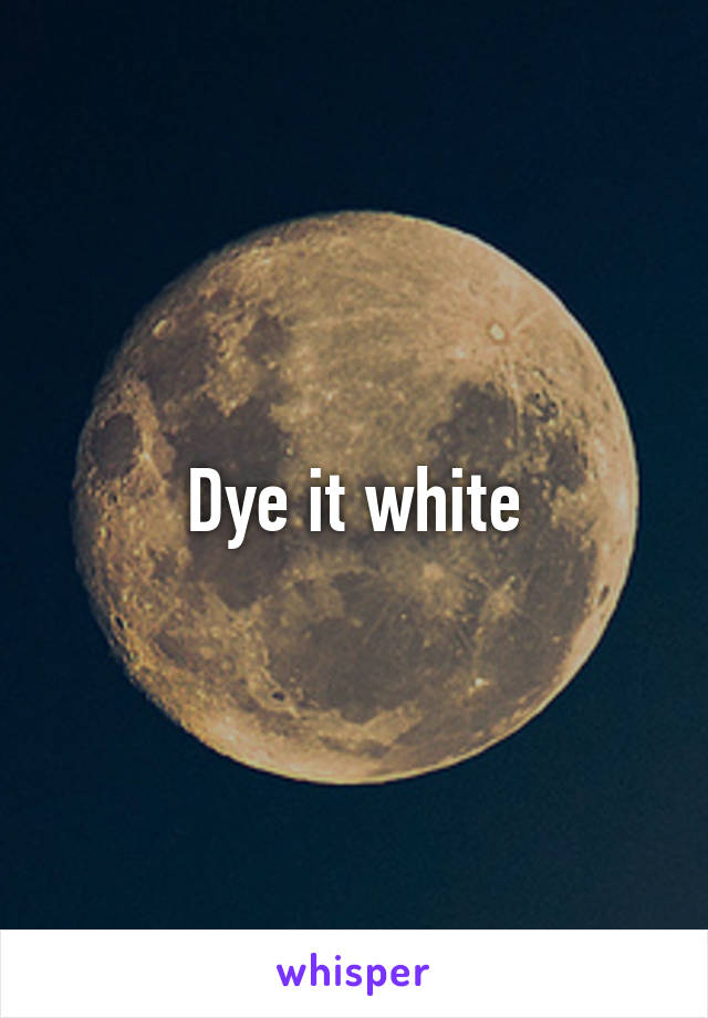 Dye it white