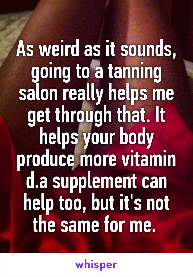 As weird as it sounds, going to a tanning salon really helps me get through that. It helps your body produce more vitamin d.a supplement can help too, but it's not the same for me. 