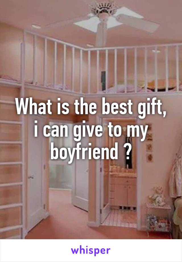 What is the best gift, i can give to my boyfriend ?