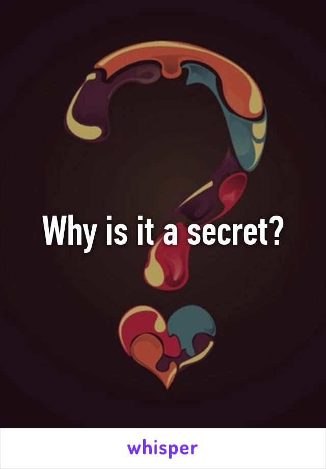 Why is it a secret?
