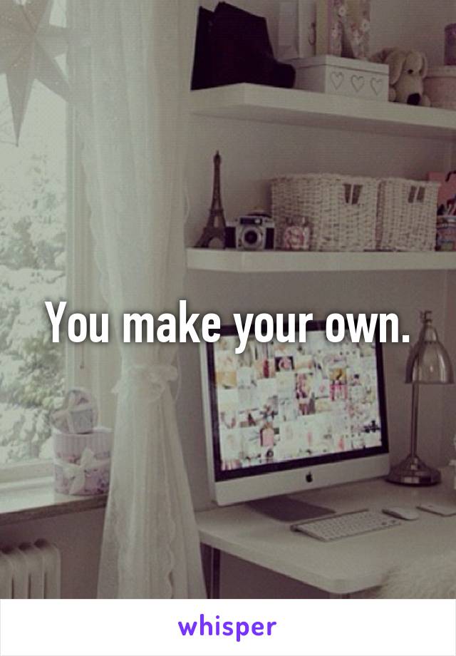 You make your own.