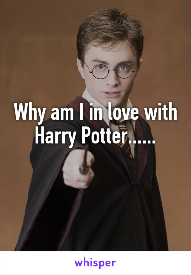 Why am I in love with Harry Potter......
