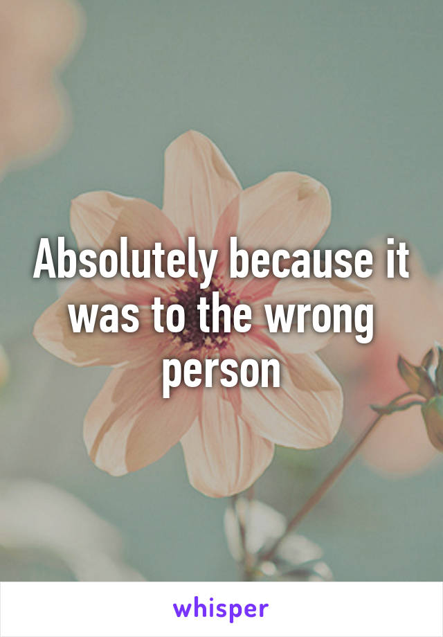 Absolutely because it was to the wrong person