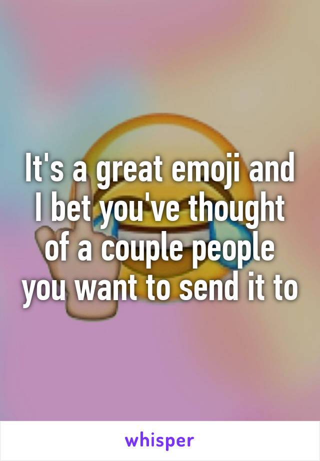 It's a great emoji and I bet you've thought of a couple people you want to send it to