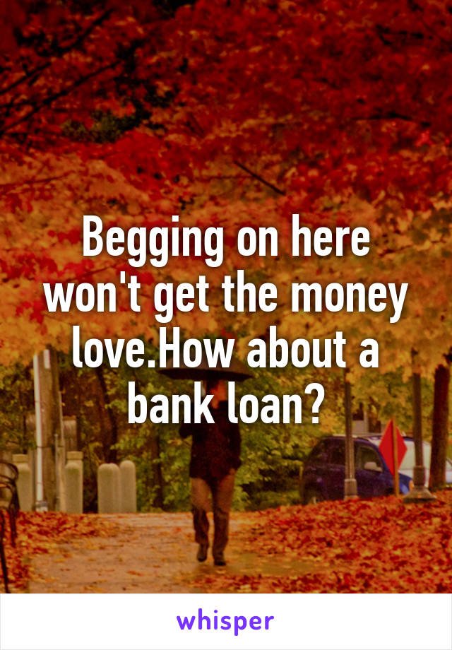 Begging on here won't get the money love.How about a bank loan?