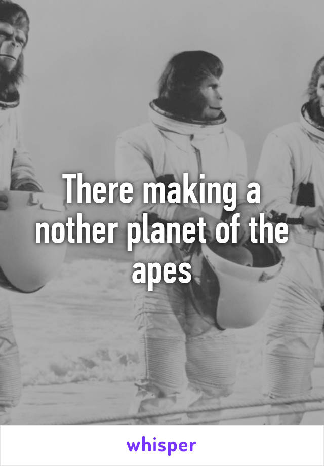 There making a nother planet of the apes