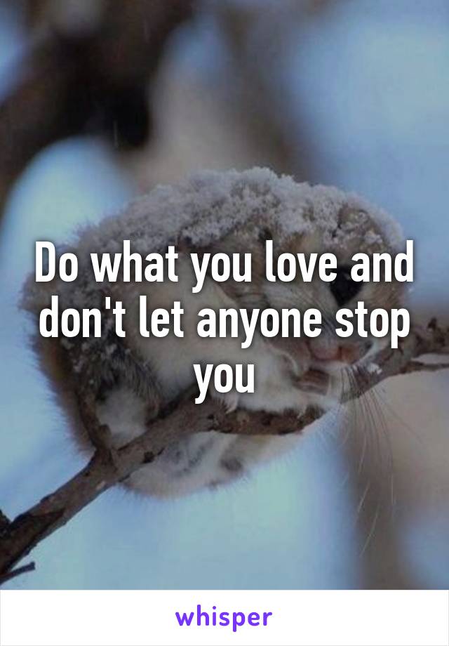 Do what you love and don't let anyone stop you