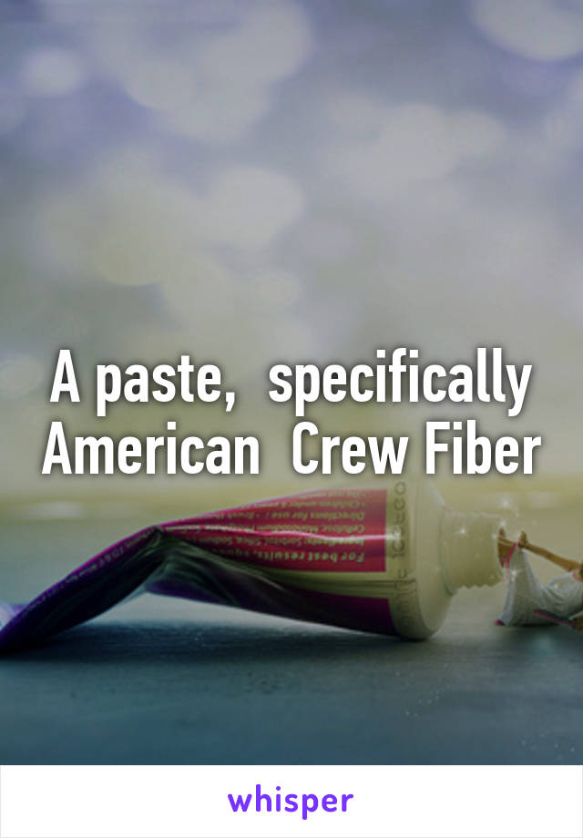 A paste,  specifically American  Crew Fiber