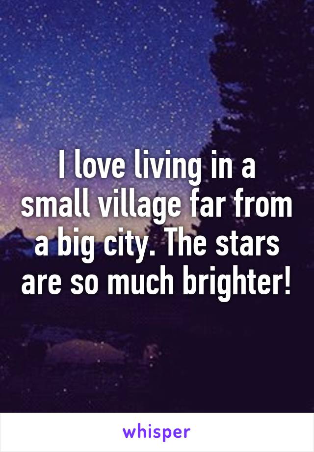 I love living in a small village far from a big city. The stars are so much brighter!
