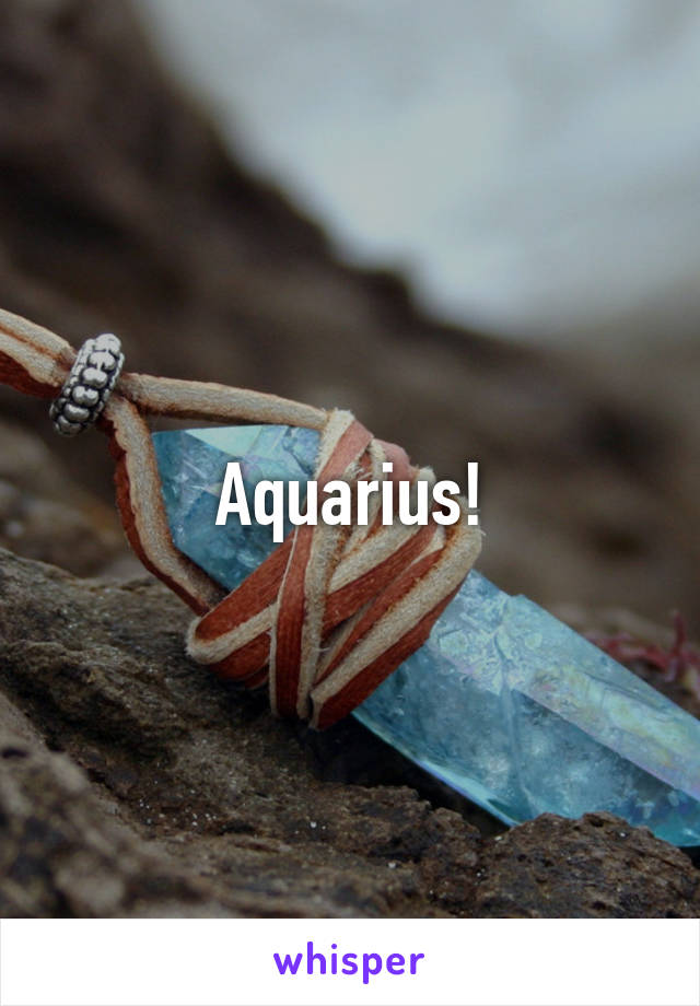 Aquarius!