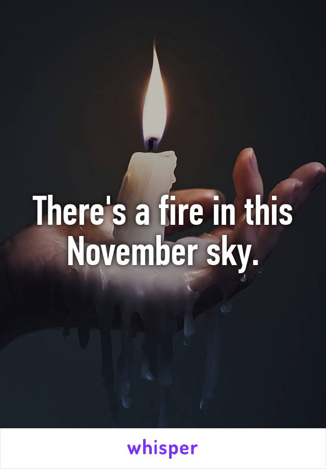 There's a fire in this November sky.