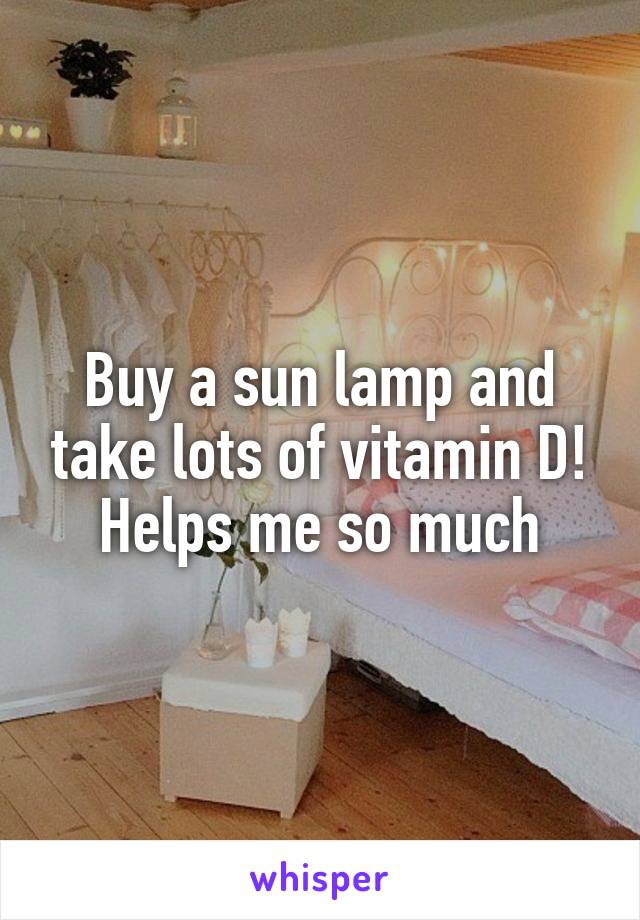 Buy a sun lamp and take lots of vitamin D! Helps me so much