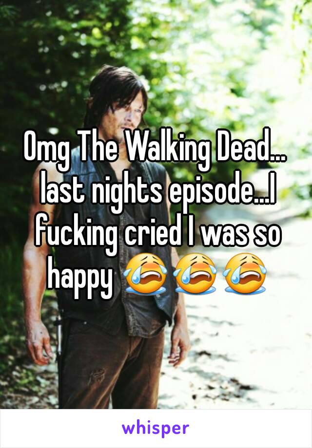 Omg The Walking Dead... last nights episode...I fucking cried I was so happy 😭😭😭