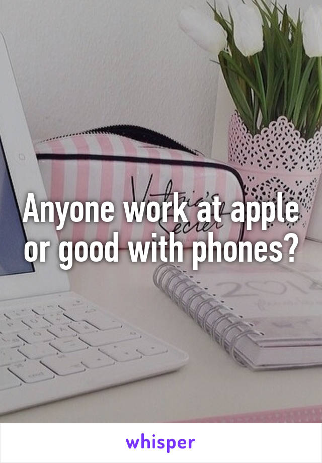 Anyone work at apple or good with phones?