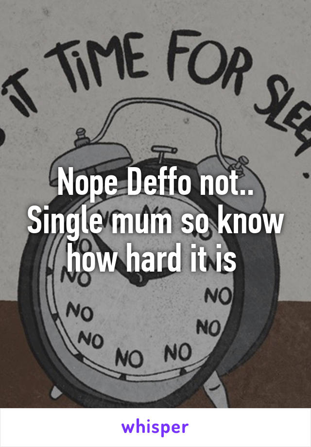 Nope Deffo not.. Single mum so know how hard it is 