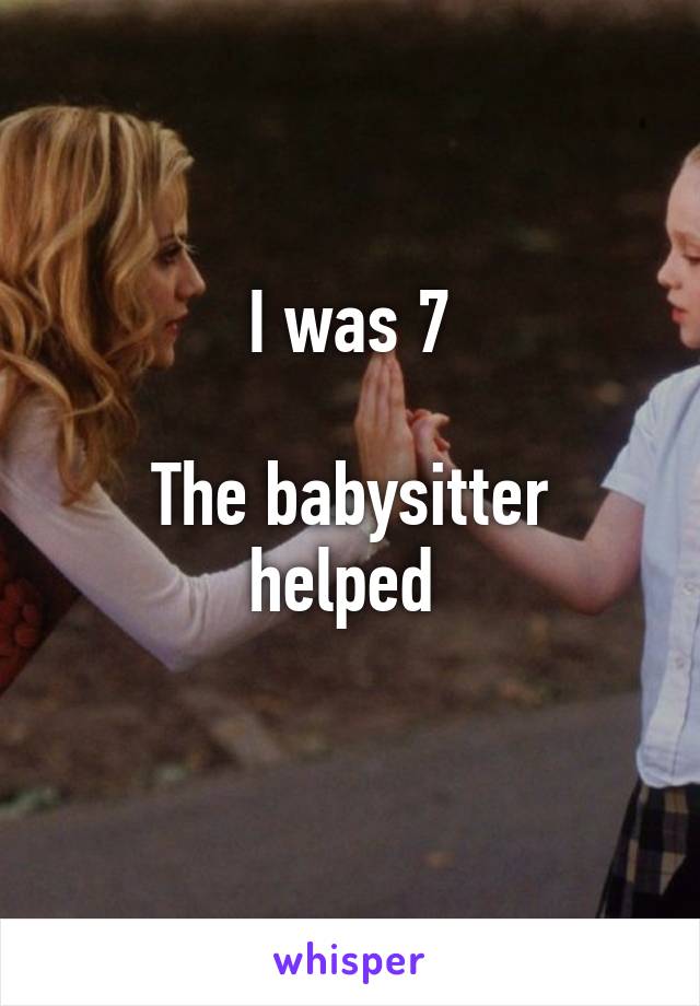 I was 7

The babysitter helped 
