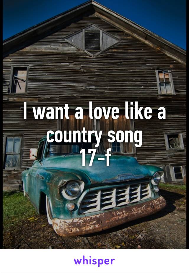 I want a love like a country song
17-f
