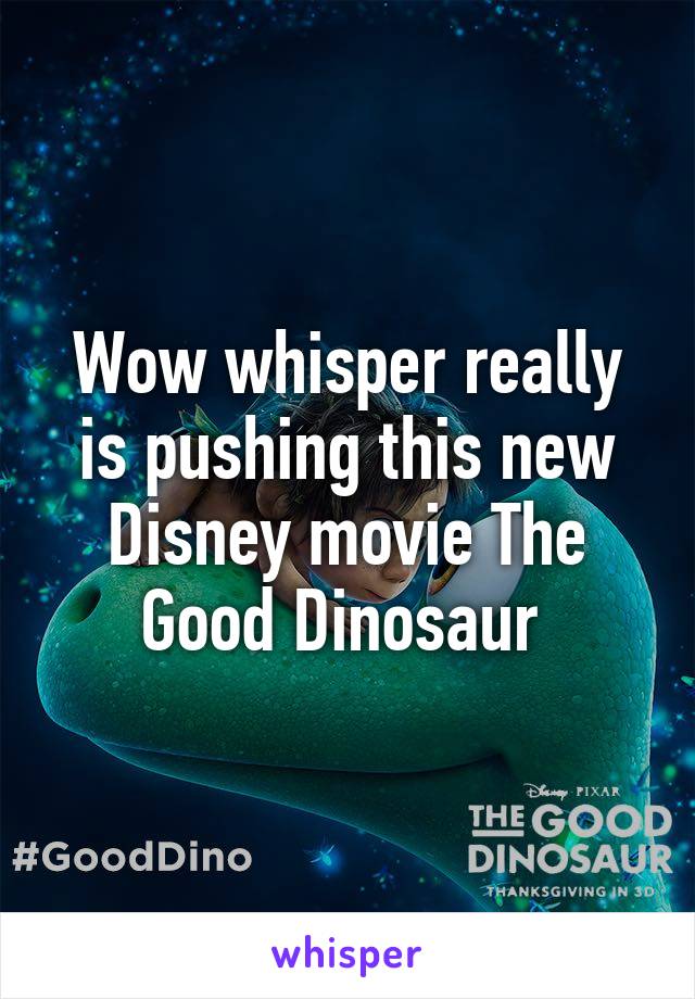Wow whisper really is pushing this new Disney movie The Good Dinosaur 