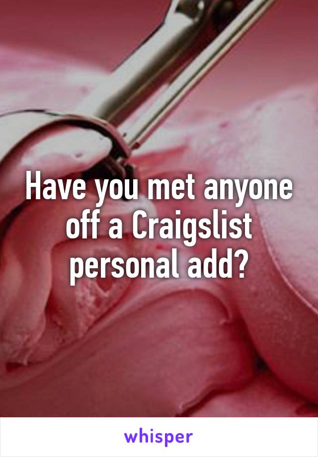Have you met anyone off a Craigslist personal add?
