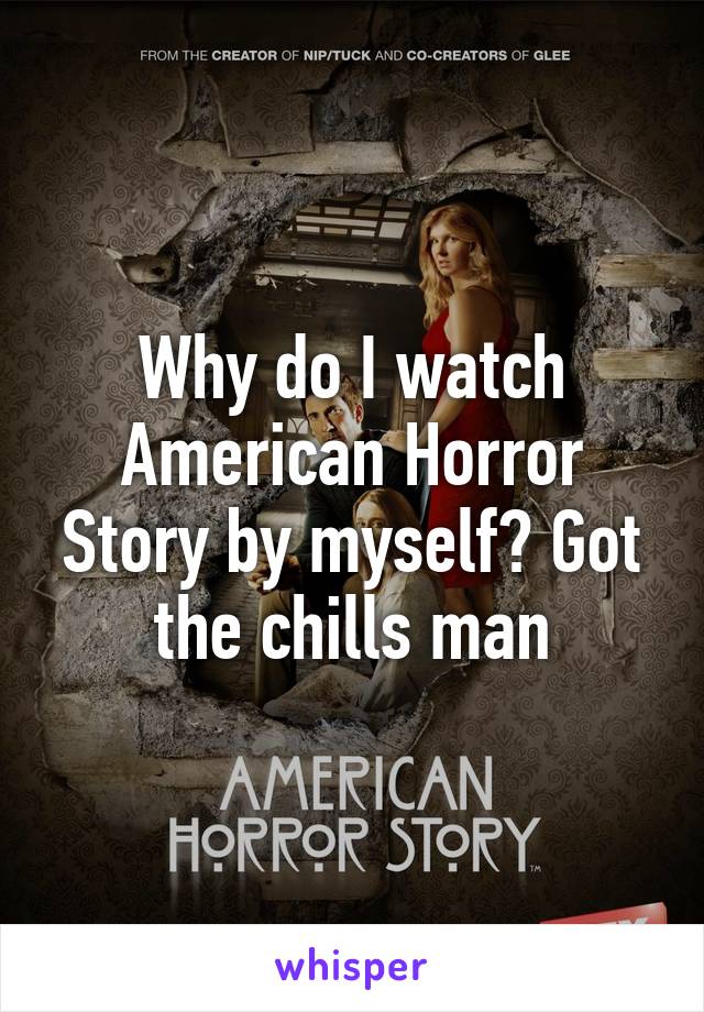 Why do I watch American Horror Story by myself? Got the chills man