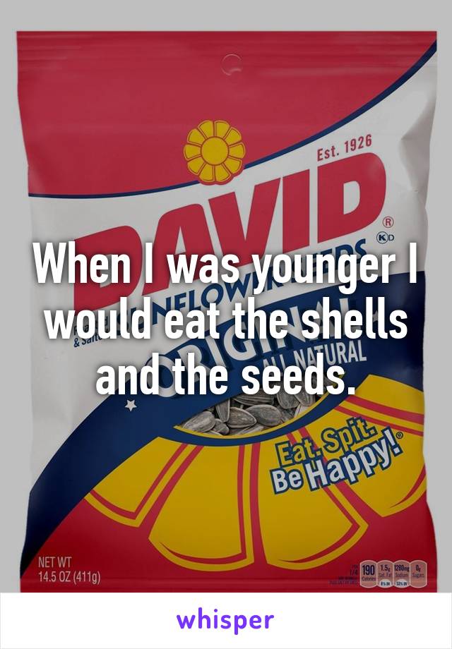 When I was younger I would eat the shells and the seeds.